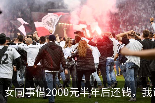 女同事借2000元半年后还钱，我说：钱不用还了，要不我俩一起过吧