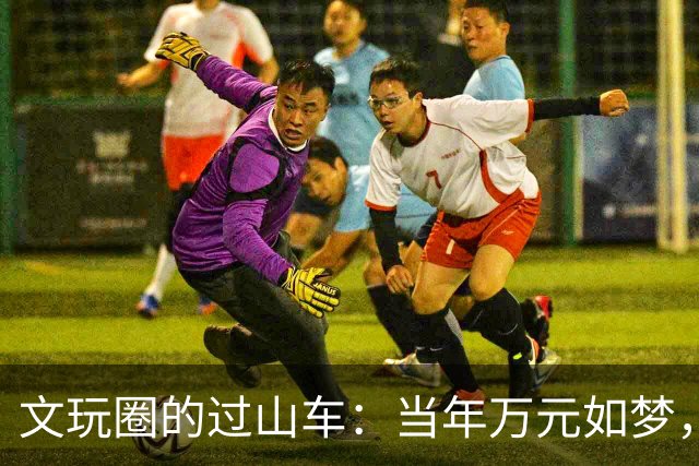 文玩圈的过山车：当年万元如梦，今时十几块都没人要！
