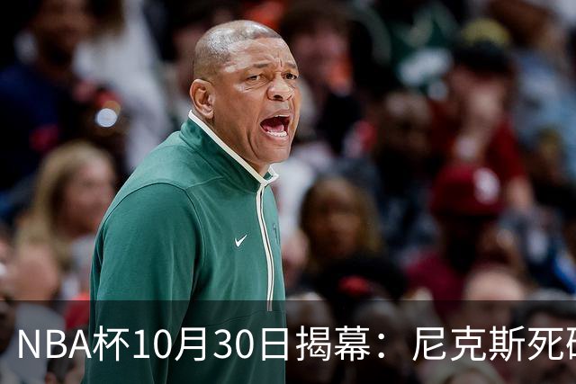 NBA杯10月30日揭幕：尼克斯死磕76人，湖人勇士宿敌对决